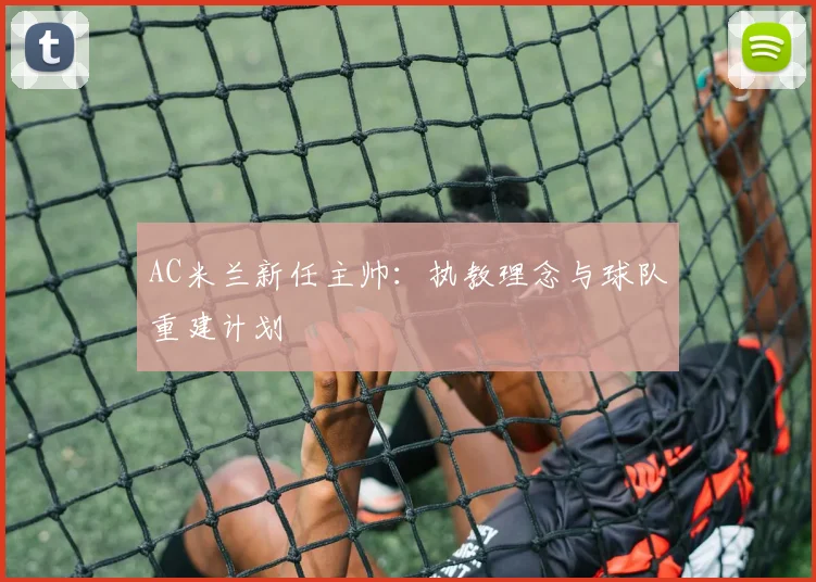 AC米兰新任主帅：执教理念与球队重建计划