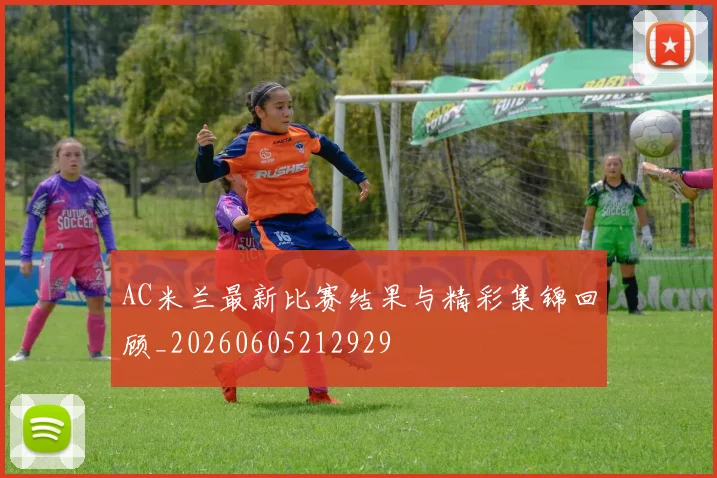 AC米兰最新比赛结果与精彩集锦回顾_20260605212929