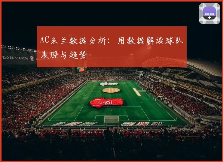 AC米兰数据分析：用数据解读球队表现与趋势
